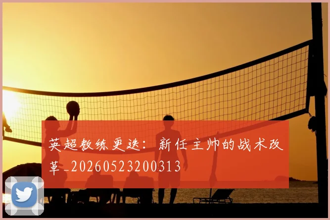 英超教练更迭：新任主帅的战术改革_20260523200313