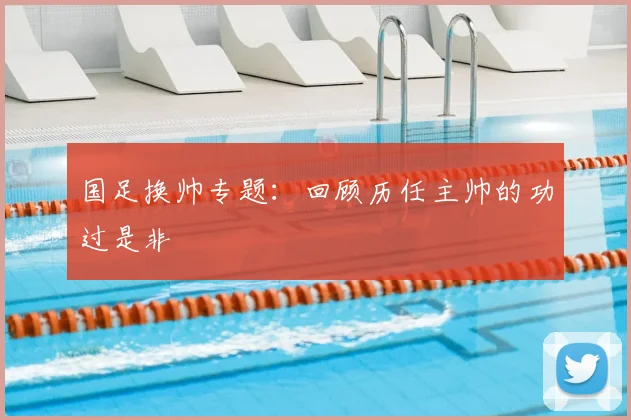 国足换帅专题：回顾历任主帅的功过是非