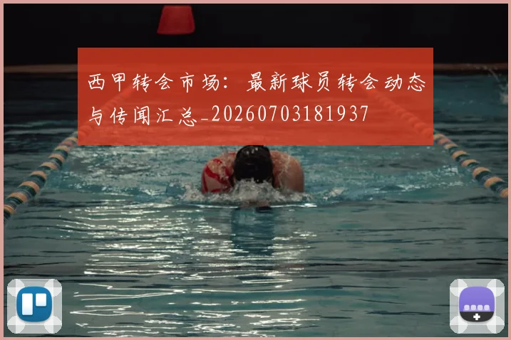 西甲转会市场:最新球员转会动态与传闻汇总_20260703181937
