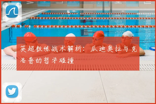 英超教练战术解析：瓜迪奥拉与克洛普的哲学碰撞