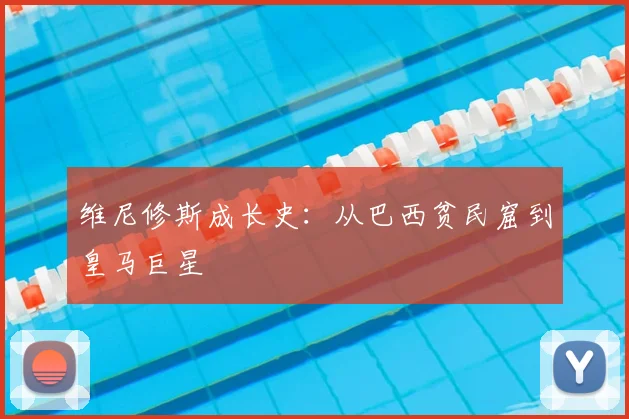 维尼修斯成长史:从巴西贫民窟到皇马巨星