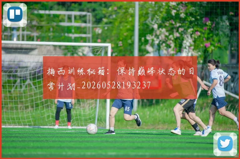 梅西训练秘籍：保持巅峰状态的日常计划_20260528193237