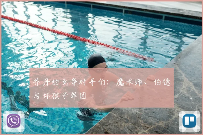 乔丹的竞争对手们：魔术师、伯德与坏孩子军团