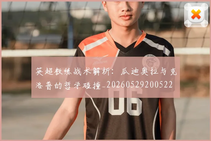 英超教练战术解析：瓜迪奥拉与克洛普的哲学碰撞_20260529200522