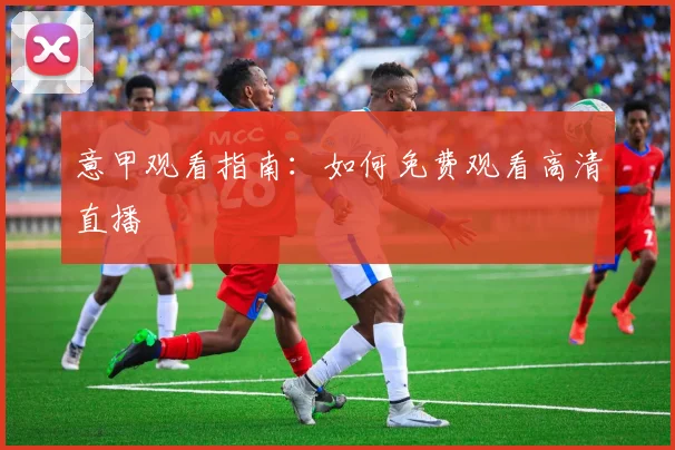 意甲观看指南：如何免费观看高清直播