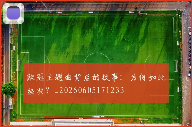 欧冠主题曲背后的故事:为何如此经典?_20260605171233