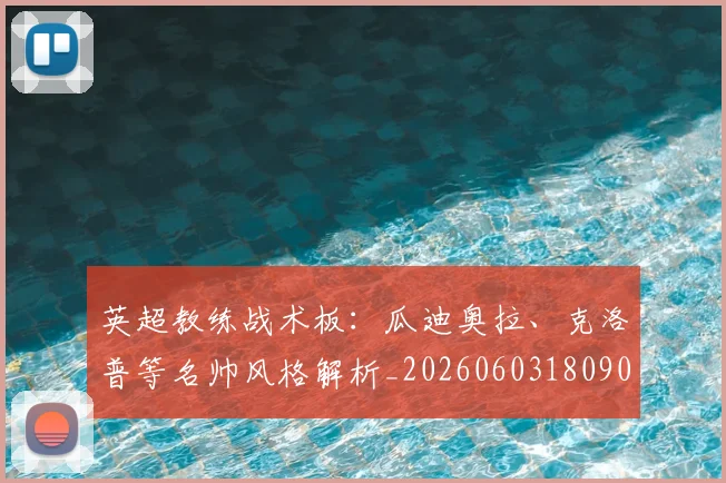 英超教练战术板：瓜迪奥拉、克洛普等名帅风格解析_20260603180906