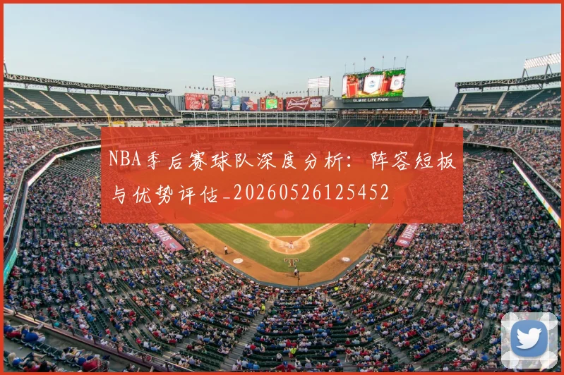 NBA季后赛球队深度分析:阵容短板与优势评估_20260526125452